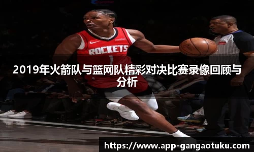 2019年火箭队与篮网队精彩对决比赛录像回顾与分析