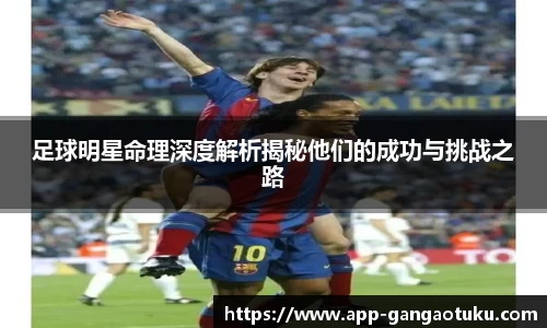 足球明星命理深度解析揭秘他们的成功与挑战之路